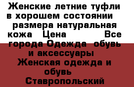 Женские летние туфли в хорошем состоянии 37 размера натуральная кожа › Цена ­ 2 500 - Все города Одежда, обувь и аксессуары » Женская одежда и обувь   . Ставропольский край